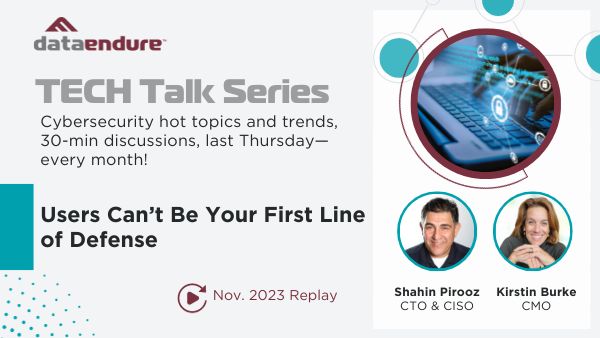 Nov. 2023 TECH Talk – Users Can’t Be Your First Line of Defense